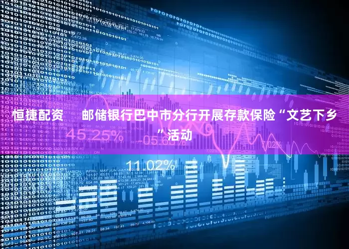 恒捷配资     邮储银行巴中市分行开展存款保险“文艺下乡”活动
