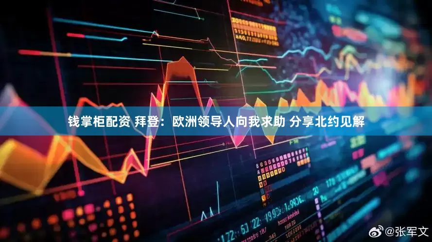 钱掌柜配资 拜登：欧洲领导人向我求助 分享北约见解