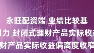 永旺配资端 业绩比较基准仍具吸引力 封闭式理财产品实际收益偏离度收窄