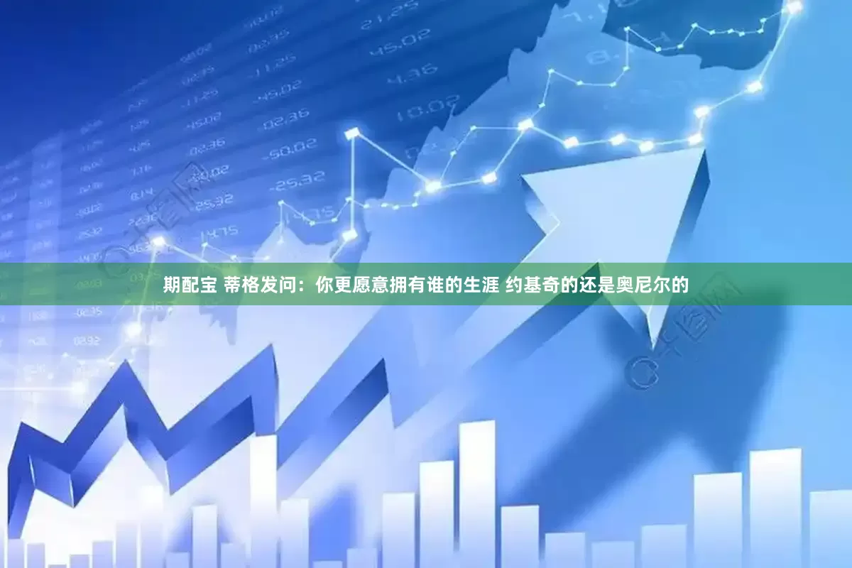 期配宝 蒂格发问：你更愿意拥有谁的生涯 约基奇的还是奥尼尔的