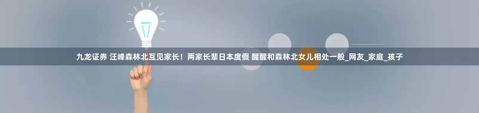 九龙证券 汪峰森林北互见家长！两家长辈日本度假 醒醒和森林北女儿相处一般_网友_家庭_孩子