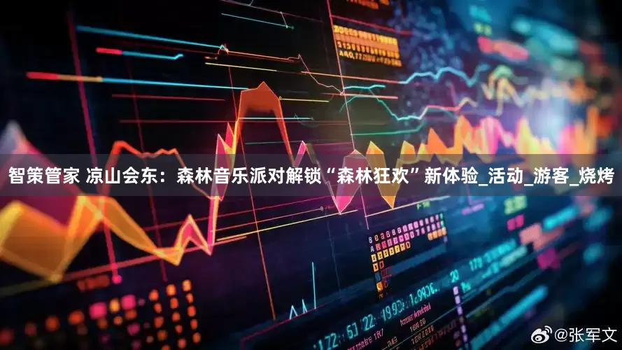 智策管家 凉山会东：森林音乐派对解锁“森林狂欢”新体验_活动_游客_烧烤