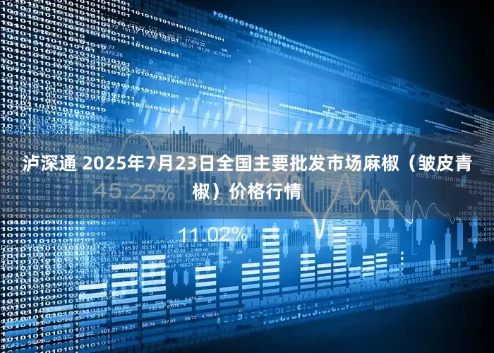 泸深通 2025年7月23日全国主要批发市场麻椒（皱皮青椒）价格行情