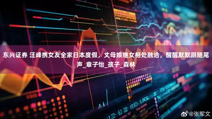 东兴证券 汪峰携女友全家日本度假，丈母娘继女相处融洽，醒醒默默跟随尾声_章子怡_孩子_森林