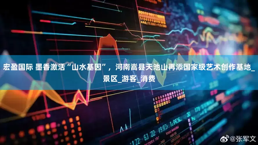 宏盈国际 墨香激活“山水基因”，河南嵩县天池山再添国家级艺术创作基地_景区_游客_消费