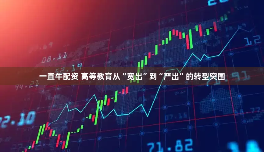 一直牛配资 高等教育从“宽出”到“严出”的转型突围