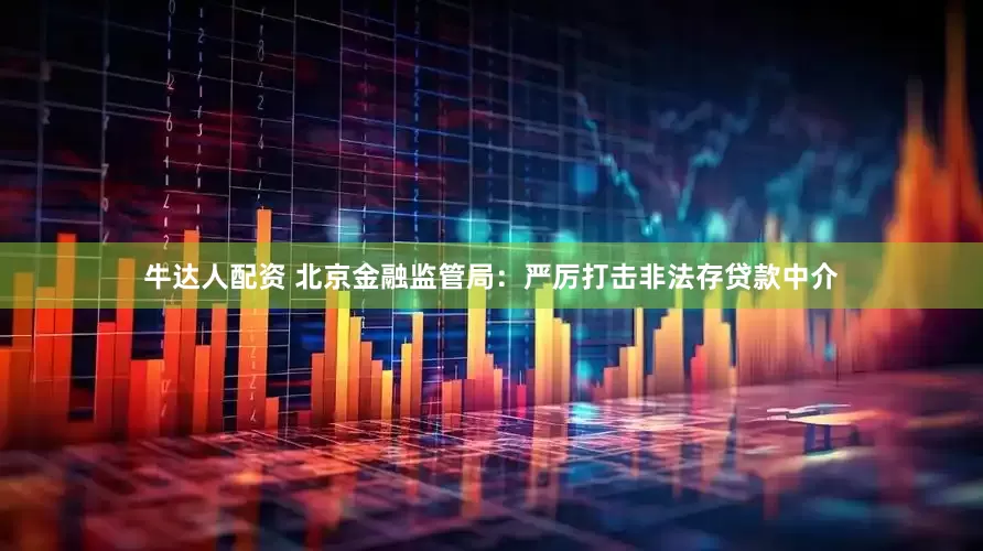 牛达人配资 北京金融监管局：严厉打击非法存贷款中介
