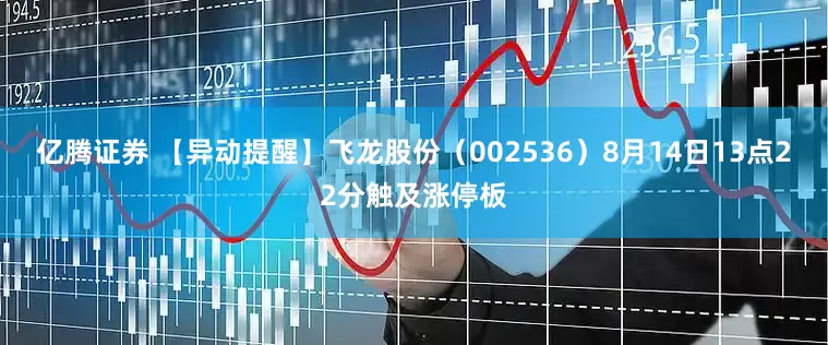 亿腾证券 【异动提醒】飞龙股份（002536）8月14日13点22分触及涨停板