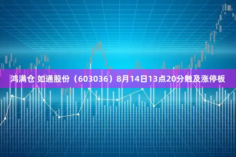 鸿满仓 如通股份（603036）8月14日13点20分触及涨停板