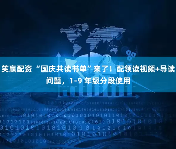 笑赢配资 “国庆共读书单”来了！配领读视频+导读问题，1-9 年级分段使用