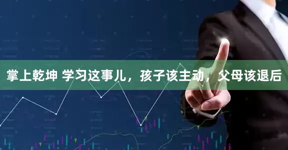 掌上乾坤 学习这事儿，孩子该主动，父母该退后