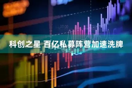 科创之星 百亿私募阵营加速洗牌