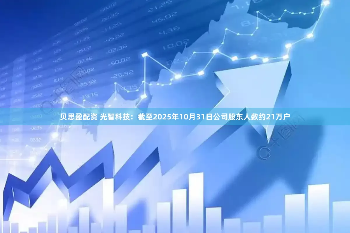 贝思盈配资 光智科技：截至2025年10月31日公司股东人数约21万户