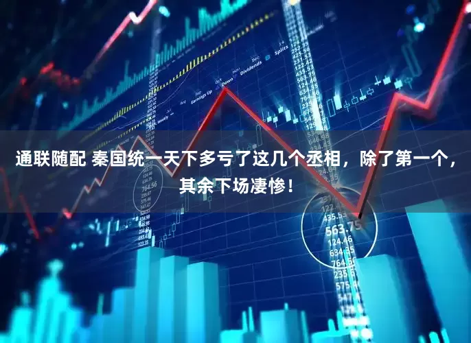 通联随配 秦国统一天下多亏了这几个丞相，除了第一个，其余下场凄惨！